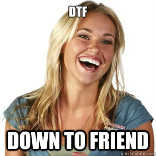 DTF Down To Friend  Friendzone Fiona