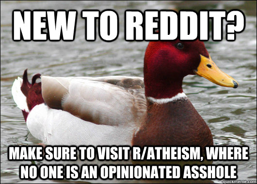 New to reddit? make sure to visit r/atheism, where no one is an opinionated asshole  Malicious Advice Mallard
