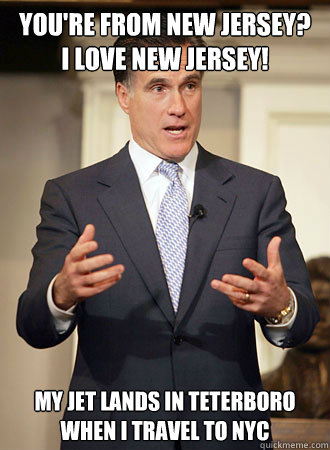 You're from New Jersey?    I love New Jersey! My jet lands in teterboro when I travel to NYC  Relatable Romney