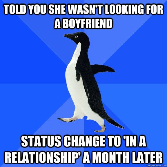 told you she wasn't looking for a boyfriend status change to 'in a relationship' a month later  Socially Awkward Penguin