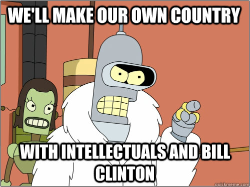 We'll make our own country with intellectuals and bill clinton  Blackjack Bender
