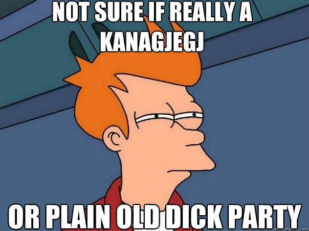 Not sure if really a kanagjegj Or plain old dick party - Not sure if really a kanagjegj Or plain old dick party  Futurama Fry