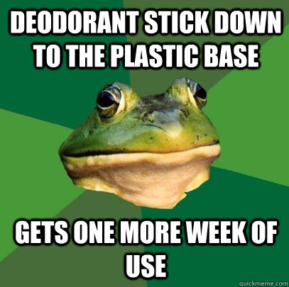deodorant stick down to the plastic base gets one more week of use  Foul Bachelor Frog