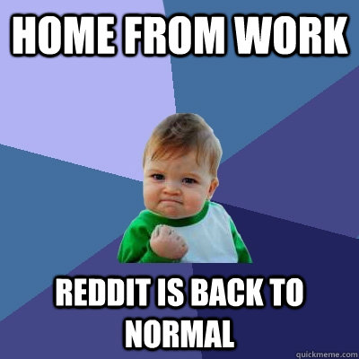 HOME FROM WORK REDDIT IS BACK TO NORMAL - HOME FROM WORK REDDIT IS BACK TO NORMAL  Success Kid