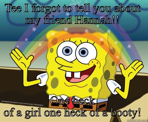 He knows this girl! - TEE I FORGOT TO TELL YOU ABOUT MY FRIEND HANNAH!! ONE HECK OF A GIRL ONE HECK OF A BOOTY! Spongebob rainbow