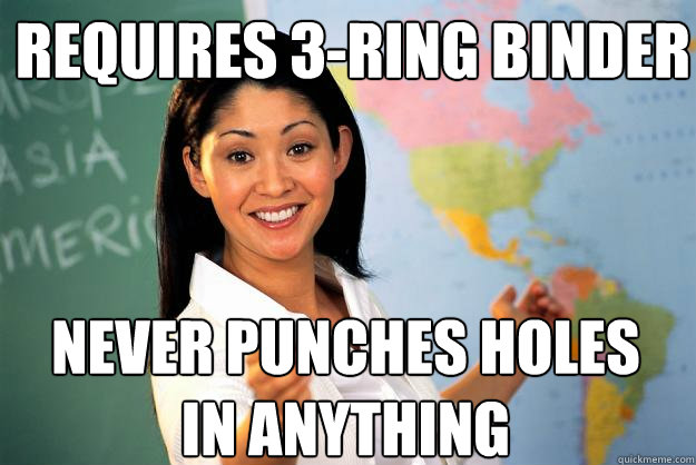 Requires 3-ring binder Never punches holes in anything  Unhelpful High School Teacher