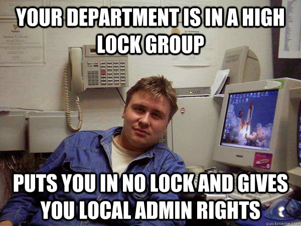 your department is in a high lock group puts you in no lock and gives you local admin rights  