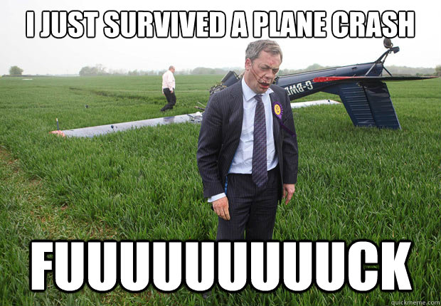 I just survived a plane crash fuuuuuuuuuck - I just survived a plane crash fuuuuuuuuuck  Nigel Farage