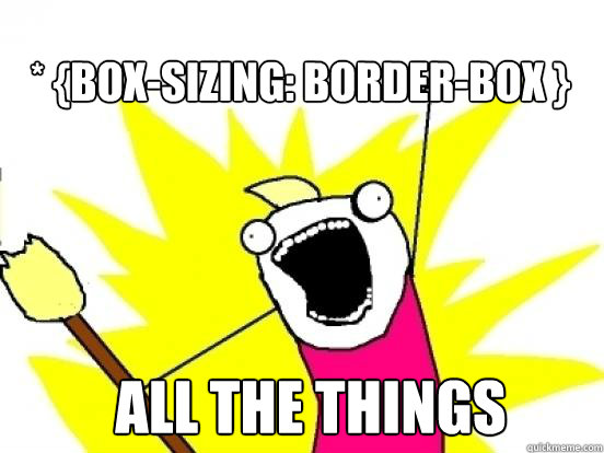 * {box-sizing: border-box } All the things  X All The Things