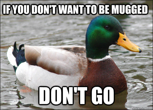 If you don't want to be mugged Don't go  Actual Advice Mallard