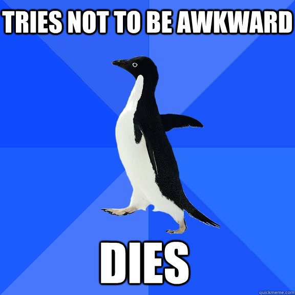 tries not to be awkward dies    Socially Awkward Penguin
