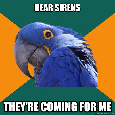 Hear sirens THEY'RE COMING FOR ME  Paranoid Parrot