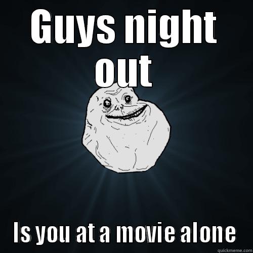 GUYS NIGHT OUT IS YOU AT A MOVIE ALONE Forever Alone