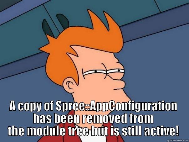  A COPY OF SPREE::APPCONFIGURATION HAS BEEN REMOVED FROM THE MODULE TREE BUT IS STILL ACTIVE! Futurama Fry