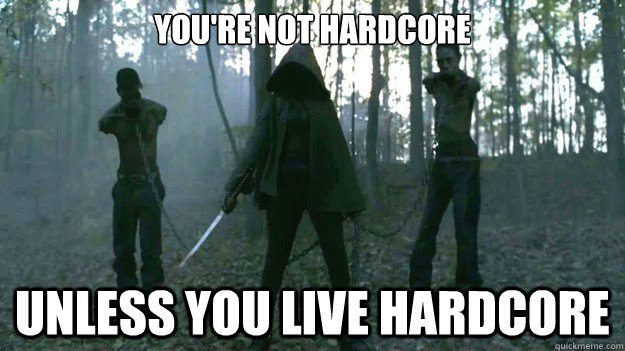 You're not hardcore unless you live hardcore  