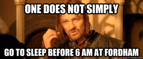 One does not simply Go to sleep before 6 am at fordham  One Does Not Simply