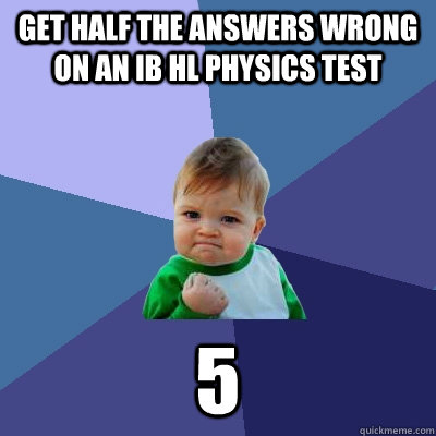 Get half the answers wrong on an ib hl physics test 5  Success Kid
