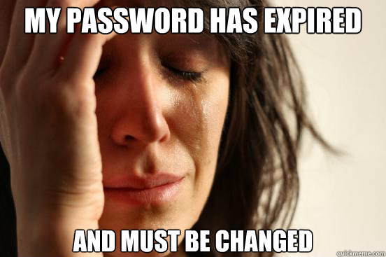 My password has expired And must be changed - My password has expired And must be changed  First World Problems