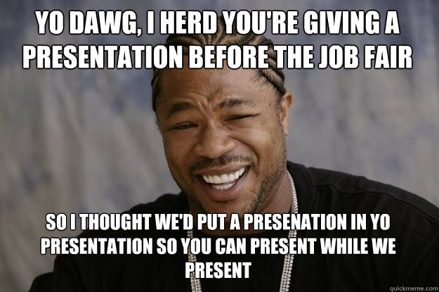 Yo dawg, i herd you're giving a presentation before the job fair So i thought we'd put a presenation in yo presentation so you can present while we present - Yo dawg, i herd you're giving a presentation before the job fair So i thought we'd put a presenation in yo presentation so you can present while we present  Xzibit meme