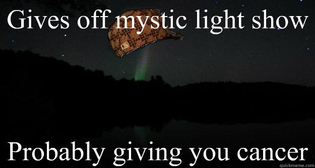 Gives off mystic light show Probably giving you cancer - Gives off mystic light show Probably giving you cancer  Scumbag Aurora
