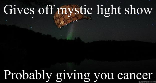 Gives off mystic light show Probably giving you cancer  