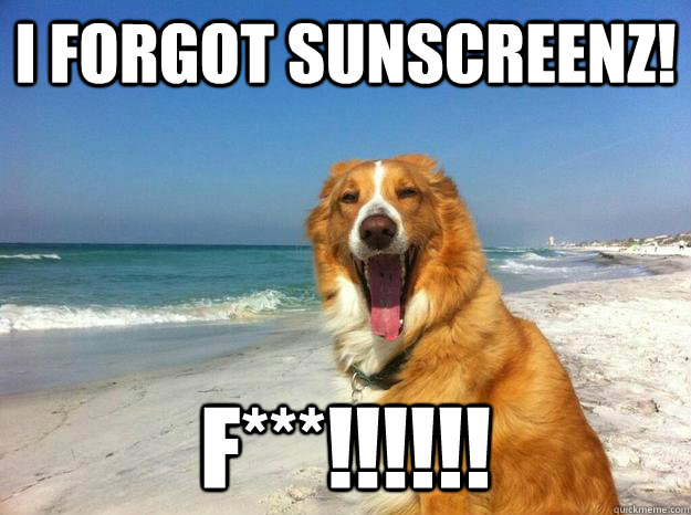 I FORGOT SUNSCREENZ! F***!!!!!! - I FORGOT SUNSCREENZ! F***!!!!!!  sunscreenz