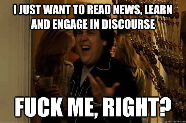 I just want to read news, learn and engage in discourse Fuck Me, Right? - I just want to read news, learn and engage in discourse Fuck Me, Right?  Fuck Me, Right