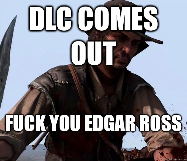 DLC comes out Fuck you Edgar Ross  - DLC comes out Fuck you Edgar Ross   Red dead redemption