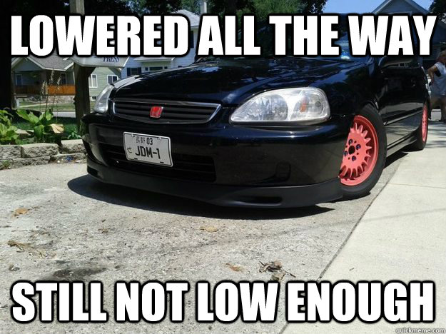 Lowered all the way STill not low enough - Lowered all the way STill not low enough  civic