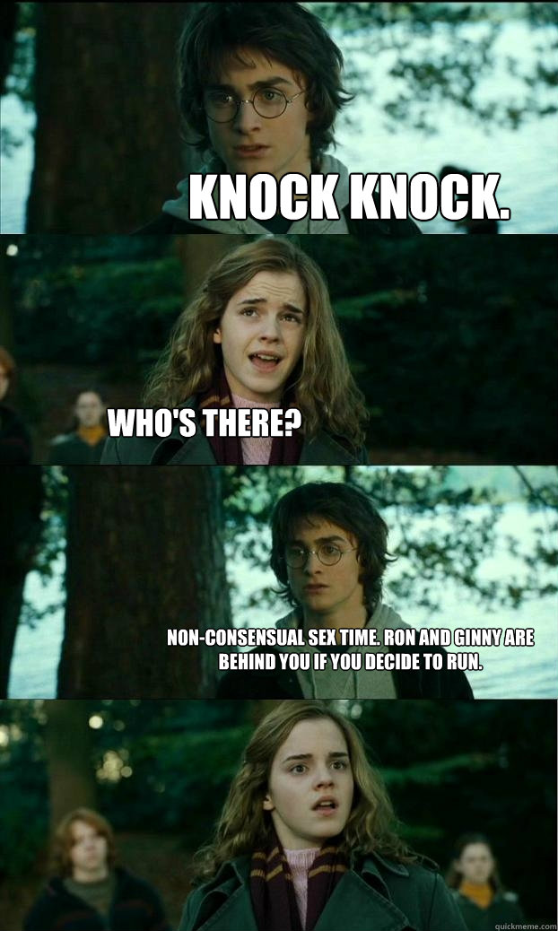 Knock knock. who's there? non-consensual sex time. ron and ginny are behind you if you decide to run. - Knock knock. who's there? non-consensual sex time. ron and ginny are behind you if you decide to run.  Horny Harry