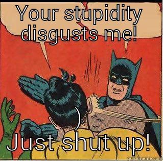 attitude adjustment - YOUR STUPIDITY DISGUSTS ME!  JUST SHUT UP! Slappin Batman