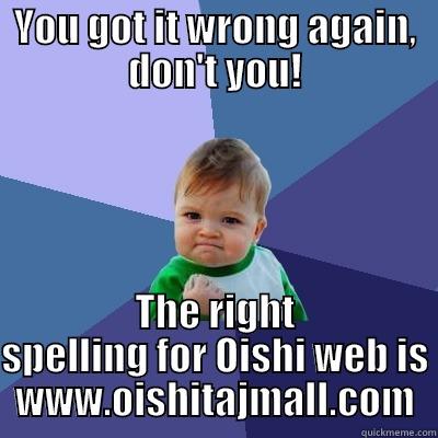 YOU GOT IT WRONG AGAIN, DON'T YOU! THE RIGHT SPELLING FOR OISHI WEB IS WWW.OISHITAJMALL.COM Success Kid