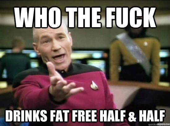 Who the fuck drinks fat free half & half  Annoyed Picard HD