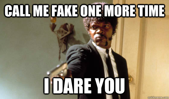 Call me fake one more time I dare you  
