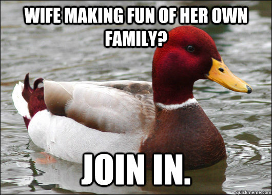 Wife making fun of her own family? Join in.  Malicious Advice Mallard