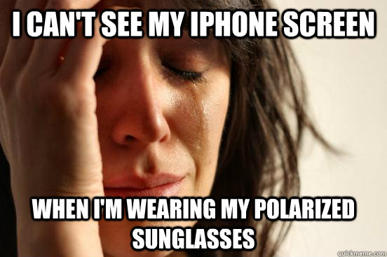 I can't see my iphone screen when I'm wearing my polarized sunglasses  First World Problems