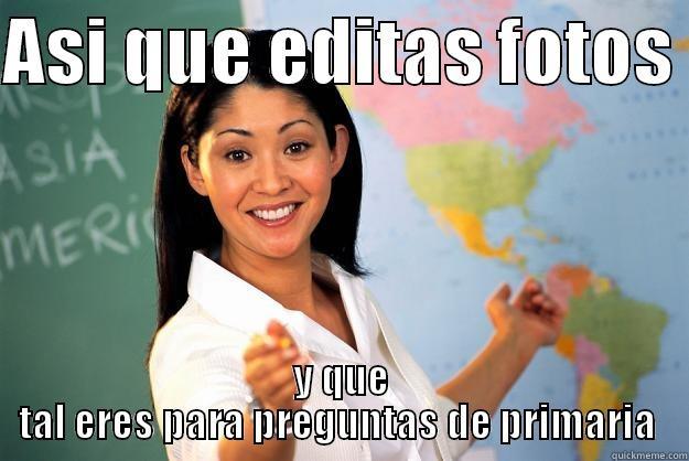 ASI QUE EDITAS FOTOS  Y QUE TAL ERES PARA PREGUNTAS DE PRIMARIA  Unhelpful High School Teacher