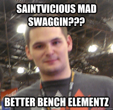 Saintvicious mad swaggin??? Better bench elementz - Saintvicious mad swaggin??? Better bench elementz  Misc