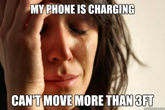 My phone is charging Can't move more than 3ft  First World Problems