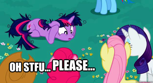 oh stfu... please... - oh stfu... please...  Pony stfu please