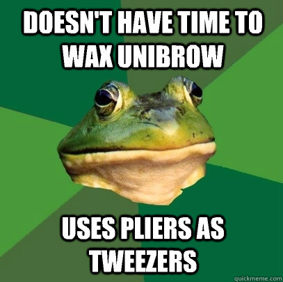 Doesn't have time to wax unibrow Uses pliers as tweezers  Foul Bachelor Frog