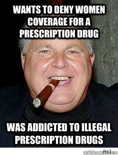 wants to deny women coverage for a prescription drug was addicted to illegal prescription drugs - wants to deny women coverage for a prescription drug was addicted to illegal prescription drugs  Scumbag Rush Limbaugh