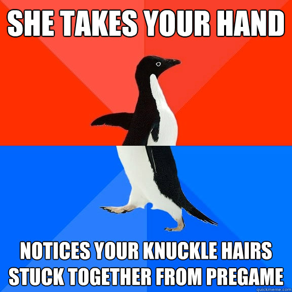 She takes your hand  notices your knuckle hairs stuck together from pregame  Socially Awesome Awkward Penguin