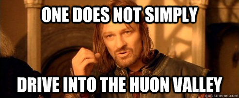 One does not simply drive into the huon valley  One Does Not Simply