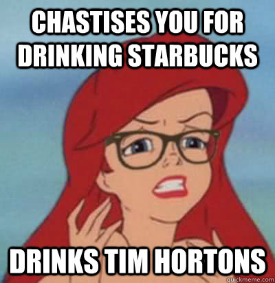 chastises you for drinking starbucks drinks tim hortons  Hipster Ariel