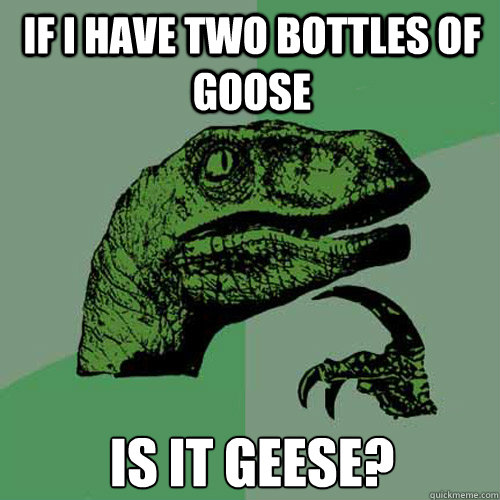 If I have two bottles of goose is it geese? - If I have two bottles of goose is it geese?  Philosoraptor
