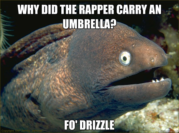 Why did the rapper carry an umbrella? Fo' Drizzle  Bad Joke Eel