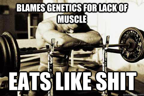 Blames genetics for lack of muscle Eats like shit  