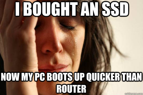 I Bought an SSD Now my PC boots up quicker than router  First World Problems