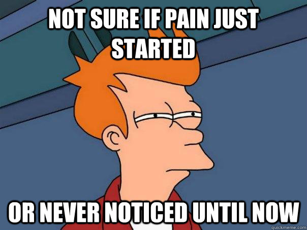 Not sure if pain just started or never noticed until now - Not sure if pain just started or never noticed until now  Futurama Fry